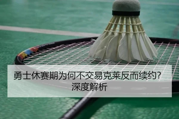 勇士休赛期为何不交易克莱反而续约？深度解析