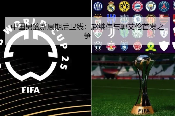 中国男篮新周期后卫线：赵继伟与郭艾伦首发之争